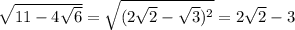 \sqrt{11-4 \sqrt{6} } = \sqrt{(2 \sqrt{2}- \sqrt{3} )^2 } =2 \sqrt{2} -3