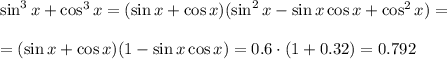 \sin^3x+\cos^3x=(\sin x+\cos x)(\sin^2x-\sin x\cos x+\cos^2x)=\\ \\ =(\sin x+\cos x)(1-\sin x\cos x)=0.6\cdot(1+0.32)=0.792