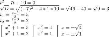 t^2-7t+10=0\\\sqrt{D}=\sqrt{(-7)^2-4*1*10}=\sqrt{49-40}=\sqrt{9}=3\\t_1= \frac{7+3}{2}=5\\t_2=\frac{7-3}{2}=2\\\left[\begin{array}{ccc}x^2+1=5\\x^2+1=2\end{array}\right\left[\begin{array}{ccc}x^2=4\\x^2=1\end{array}\right\left[\begin{array}{ccc}x=б\sqrt{4}\\x=б\sqrt{1}\end{array}\right