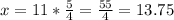 x=11* \frac{5}{4} = \frac{55}{4} =13.75