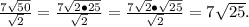 \frac{7\sqrt{50}}{\sqrt2}=\frac{7\sqrt{2\bullet25}}{\sqrt2}=\frac{7\sqrt{2}\bullet \sqrt{25}}{\sqrt2}=7\sqrt{25}.