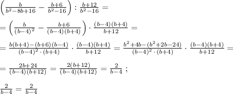 \Big (\frac{b}{b^2-8b+16}-\frac{b+6}{b^2-16}\Big ):\frac{b+12}{b^2-16}=\\\\=\Big (\frac{b}{(b-4)^2}-\frac{b+6}{(b-4)(b+4)}\Big )\cdot \frac{(b-4)(b+4)}{b+12}=\\\\=\frac{b(b+4)-(b+6)(b-4)}{(b-4)^2\, \cdot \, (b+4)}\cdot \frac{(b-4)(b+4)}{b+12}=\frac{b^2+4b-(b^2+2b-24)}{(b-4)^2\, \cdot \, (b+4)}\cdot \frac{(b-4)(b+4)}{b+12}=\\\\=\frac{2b+24}{(b-4)(b+12)}=\frac{2(b+12)}{(b-4)(b+12)}=\frac{2}{b-4}\; ;\\\\\frac{2}{b-4}=\frac{2}{b-4}