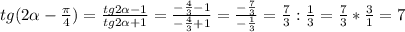 tg(2 \alpha - \frac{ \pi }{4} )= \frac{tg2 \alpha -1}{tg2 \alpha +1} = \frac{- \frac{4}{3}-1 }{- \frac{4}{3}+1 }= \frac{- \frac{7}{3} }{- \frac{1}{3} }= \frac{7}{3}: \frac{1}{3}= \frac{7}{3}* \frac{3}{1}=7