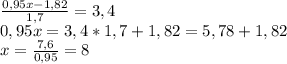 \frac{0,95x-1,82}{1,7}=3,4\\0,95x=3,4*1,7+1,82=5,78+1,82\\x=\frac{7,6}{0,95}=8