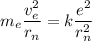 m_{e} \dfrac{v_{e} ^{2} }{r_{n} } = k\dfrac{e^{2} }{r^{2} _{n} }