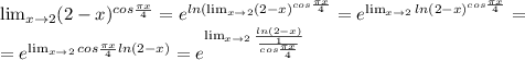 \lim_{x \to 2} (2-x)^{cos \frac{ \pi x}{4}} =e^{ln( \lim_{x \to 2} (2-x)^{cos \frac{ \pi x}{4}}}=e^{ \lim_{x \to 2} ln(2-x)^{cos \frac{ \pi x}{4}}}= \\ &#10;=e^{ \lim_{x \to 2} cos \frac{ \pi x}{4}ln(2-x)}=e^{\lim_{x \to 2} \frac{ln(2-x)}{ \frac{1}{cos \frac{ \pi x}{4}} } }