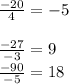 \frac{-20}{4} = -5 \\ \\ \frac{-27}{-3} = 9 \\ \frac{-90}{-5} = 18