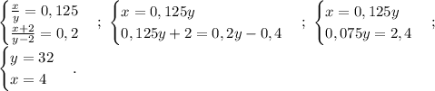 \begin {cases} \frac{x}{y} =0,125 \\ \frac{x+2}{y-2} =0,2 \end {cases};\ \begin {cases} x =0,125y \\ 0,125y+2=0,2y- 0,4 \end {cases};\ \begin {cases} x =0,125y \\ 0,075y=2,4 \end {cases};\ \\ \begin {cases} y =32 \\ x=4 \end {cases}.