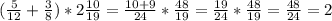 (\frac{5}{12} + \frac{3}{8} )*2 \frac{10}{19} = \frac{10+9}{24} * \frac{48}{19} = \frac{19}{24} * \frac{48}{19}= \frac{48}{24} = 2