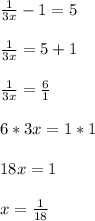 \frac{1}{3x} -1 = 5 \\ \\ &#10; \frac{1}{3x}=5+1 \\ \\ &#10; \frac{1}{3x} = \frac{6}{1} \\ \\ &#10;6*3x=1*1 \\ \\ &#10;18x=1 \\ \\ &#10;x= \frac{1}{18}