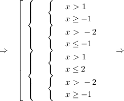 \Rightarrow~~ \left[\begin{array}{ccc}\begin{cases}&#10; & \text{ } \begin{cases}&#10; & \text{ } x\ \textgreater \ 1 \\ &#10; & \text{ } x \geq -1 &#10;\end{cases} \\ &#10; & \text{ } \begin{cases}&#10; & \text{ } x\ \textgreater \ -2 \\ &#10; & \text{ } x \leq -1 &#10;\end{cases} &#10;\end{cases}\\\begin{cases}&#10; & \text{ } \begin{cases}&#10; & \text{ } x\ \textgreater \ 1 \\ &#10; & \text{ } x \leq 2 &#10;\end{cases} \\ &#10; & \text{ } \begin{cases}&#10; & \text{ } x\ \textgreater \ -2 \\ &#10; & \text{ } x \geq -1&#10;\end{cases} &#10;\end{cases}\end{array}\right~~~\Rightarrow~~