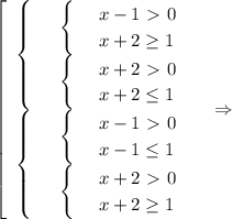 \displaystyle \left[\begin{array}{ccc}\begin{cases}&#10; & \text{ } \begin{cases}&#10; & \text{ } x-1\ \textgreater \ 0 \\ &#10; & \text{ } x+2 \geq 1 &#10;\end{cases}\\ &#10; & \text{ } \begin{cases}&#10; & \text{ } x+2\ \textgreater \ 0 \\ &#10; & \text{ } x+2 \leq 1 &#10;\end{cases} &#10;\end{cases}&#10;\\ \begin{cases}&#10; & \text{ } \begin{cases}&#10; & \text{ } x-1\ \textgreater \ 0 \\ &#10; & \text{ } x-1 \leq 1 &#10;\end{cases} \\ &#10; & \text{ } \begin{cases}&#10; & \text{ } x+2\ \textgreater \ 0 \\ &#10; & \text{ } x+2 \geq 1 &#10;\end{cases} &#10;\end{cases}\end{cases}\end{array}\right~~~\Rightarrow