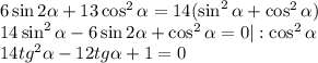 6\sin2 \alpha +13\cos^2 \alpha =14(\sin^2 \alpha +\cos^2 \alpha )\\ 14\sin^2 \alpha -6\sin2 \alpha +\cos^2 \alpha =0|:\cos^2 \alpha \\ 14tg^2 \alpha -12tg \alpha +1=0