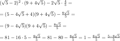 (\sqrt5-2)^2\cdot (9+4\sqrt5)-2\sqrt5\cdot \frac{4}{5}=\\\\=(5-4\sqrt5+4)(9+4\sqrt5)- \frac{8\sqrt5}{5}= \\\\=(9-4\sqrt5)(9+4\sqrt5)-\frac{8\sqrt5}{5}=\\\\=81-16\cdot 5-\frac{8\sqrt5}{5}=81-80-\frac{8\sqrt5}{5}=1- \frac{8\sqrt5}{5} = \frac{5-8\sqrt5}{5}