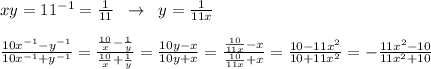 xy=11^{-1}=\frac{1}{11}\; \; \to \; \; y=\frac{1}{11x}\\\\\frac{10x^{-1}-y^{-1}}{10x^{-1}+y^{-1}} = \frac{\frac{10}{x}-\frac{1}{y}}{\frac{10}{x}+\frac{1}{y}} = \frac{10y-x}{10y+x} = \frac{\frac{10}{11x}-x}{\frac{10}{11x}+x} = \frac{10-11x^2}{10+11x^2} =- \frac{11x^2-10}{11x^2+10}