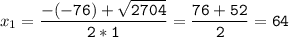 x_{1}=\tt\displaystyle\frac{-(-76)+\sqrt{2704} }{2*1}=\frac{76+52}{2}=64