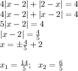 4|x-2|+|2-x|=4\\ 4|x-2|+|x-2|=4\\ 5|x-2|=4\\ |x-2|= \frac{4}{5} \\ x=\pm \frac{4}{5} +2\\ \\ x_1=\frac{14}{5} ;\,\,\,\, x_2=\frac{6}{5}