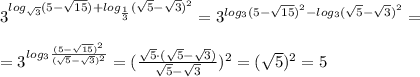 3^{log_{\sqrt3}(5-\sqrt{15})+log_{\frac{1}{3}}(\sqrt5-\sqrt3)^2}=3^{log_3(5-\sqrt{15})^2-log_3(\sqrt5-\sqrt3)^2}=\\\\=3^{log_3 \frac{(5-\sqrt{15})^2}{(\sqrt5-\sqrt3)^2} }=( \frac{\sqrt5\cdot (\sqrt5-\sqrt3)}{\sqrt5-\sqrt3} )^2=(\sqrt5)^2=5