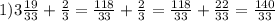 1) 3\frac{19}{33}+ \frac{2}{3}= \frac{118}{33}+ \frac{2}{3}= \frac{118}{33}+ \frac{22}{33}= \frac{140}{33}