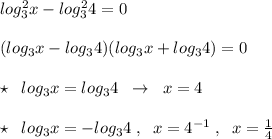 log_3^2x-log_3^24=0\\\\(log_3x-log_34)(log_3x+log_34)=0\\\\\star \; \; log_3x=log_34\; \; \to \; \; x=4\\\\\star \; \; log_3x=-log_34\; ,\; \; x=4^{-1}\; ,\; \; x= \frac{1}{4}