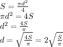 S= \frac{ \pi d^{2} }{4} \\ &#10; \pi d^{2}=4S \\ &#10; d^{2}= \frac{4S}{ \pi } \\ &#10;d= \sqrt{\frac{4S}{ \pi } } =2 \sqrt{\frac{S}{ \pi } }