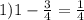 1) 1 - \frac{3}{4} = \frac{1}{4}