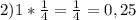 2) 1 * \frac{1}{4} = \frac{1}{4} = 0,25