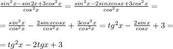 \frac{sin^2x-sin2x+3cos^2x}{cos^2x}= \frac{sin^2x-2sinxcosx+3cos^2x}{cos^2x}= \\ \\ =\frac{sin^2x}{cos^2x}-\frac{2sinxcosx}{cos^2x}+\frac{3cos^2x}{cos^2x}=tg^2x- \frac{2sinx}{cosx} +3= \\ \\ =tg^2x-2tgx+3