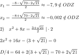 x_1=\frac{-8- \sqrt{70-2\sqrt{21}}}{2}\approx -7,9\notin ODZ\\\\x_2=\frac{-8+\sqrt{70-2\sqrt{21}}}{2}\approx -0,002\notin ODZ\\\\2)\quad x^2+8x= \frac{3+\sqrt{21}}{2} \; |\cdot 2\\\\2x^2+16x-(3+\sqrt{21})=0\\\\D/4=64+2(3+\sqrt{21})=70+2\sqrt{21}