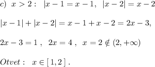 c)\; \; x\ \textgreater \ 2:\; \; |x-1=x-1,\; \; |x-2|=x-2\\\\|x-1|+|x-2|=x-1+x-2=2x-3,\\\\2x-3=1\; ,\; \; 2x=4\; ,\; \; x=2\notin (2,+\infty )\\\\Otvet:\; \; x\in [\, 1,2\, ]\; .