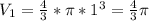 V_{1} = \frac{4}{3} * \pi * 1^{3} = \frac{4}{3} \pi