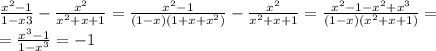 \frac{x^2-1}{1-x3}-\frac{x^2}{x^2+x+1}=\frac{x^2-1}{(1-x)(1+x+x^2)}-\frac{x^2}{x^2+x+1}=\frac{x^2-1-x^2+x^3}{(1-x)(x^2+x+1)}=\\=\frac{x^3-1}{1-x^3}=-1