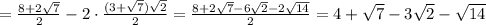 = \frac{8+2 \sqrt{7} }{2}-2\cdot \frac{(3+ \sqrt{7}) \sqrt{2} }{ 2 }&#10;= \frac{8+2 \sqrt{7}-6 \sqrt{2} -2 \sqrt{14} }{2}=4+ \sqrt{7}-3 \sqrt{2}- \sqrt{14}