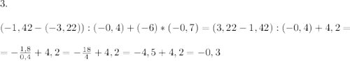 3.\\\\(-1,42-(-3,22)):(-0,4)+(-6)*(-0,7) = (3,22-1,42):(-0,4)+4,2 =\\ \\ = -\frac{1,8}{0,4} + 4,2 = -\frac{18}{4} + 4,2 = -4,5 + 4,2 = -0,3