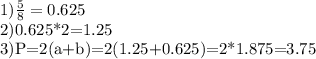 1) \frac{5}{8}=0.625&#10;&#10;2)0.625*2=1.25&#10;&#10;3)P=2(a+b)=2(1.25+0.625)=2*1.875=3.75