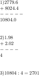 1) 2779.6 \\ +8024.4 \\ -----\\ 10804.0 &#10; \\ \\ \\ 2)1.98 \\ +2.02 \\ ---- \\ 4 \\ \\ \\ 3) 10804:4 = 2701