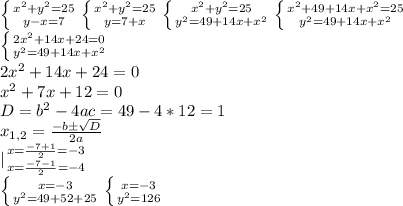 \left \{ {{x^2+y^2=25} \atop {y-x=7}} \right. \left \{ {{x^2+y^2=25} \atop {y=7+x}} \right. \left \{ {{x^2+y^2=25} \atop {y^2=49+14x+x^2}} \right. \left \{ {{x^2+49+14x+x^2=25} \atop {y^2=49+14x+x^2}} \right. \\\left \{ {{2x^2+14x+24=0} \atop {y^2=49+14x+x^2}} \right. \\2x^2+14x+24=0\\x^2+7x+12=0\\D=b^2-4ac=49-4*12=1\\x_{1,2}= \frac{-bб \sqrt{D} }{2a} \\ |{ {{x= \frac{-7+1}{2} =-3} \atop {x= \frac{-7-1}{2}=-4}} \right. \\ \left \{ {{x=-3} \atop {y^2=49+52+25}} \right. \left \{ {{x=-3} \atop {y^2=126}} \righ