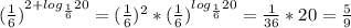 ( \frac{1}{6} ) ^{2+ log_{ \frac{1}{6} }20 } =( \frac{1}{6} ) ^{2} *( \frac{1}{6} ) ^{ log_{ \frac{1}{6} }20 } = \frac{1}{36}*20= \frac{5}{9}