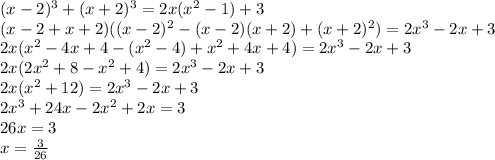 (x-2)^3+(x+2)^3= 2x(x^2-1)+3 \\ (x-2+x+2)((x-2)^2-(x-2)(x+2)+(x+2)^2)=2x^3-2x+3 \\ 2x(x^2-4x+4-(x^2-4)+x^2+4x+4)=2x^3-2x+3 \\ 2x(2x^2+8-x^2+4)=2x^3-2x+3 \\ 2x(x^2+12)=2x^3-2x+3 \\ 2x^3+24x-2x^2+2x=3 \\ 26x=3 \\ x= \frac{3}{26}