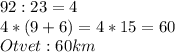 92:23=4\\&#10;4*(9+6)=4*15=60\\&#10;Otvet:60km&#10;