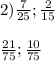 2) \frac{7}{25} ; \frac{2}{15} \\ \\ \frac{21}{75} ; \frac{10}{75}