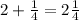 2+ \frac{1}{4}= 2\frac{1}{4}