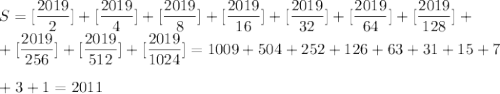 \displaystyle S=[\frac{2019}{2}]+[\frac{2019}{4}]+[\frac{2019}{8}]+[\frac{2019}{16}]+[\frac{2019}{32}]+[\frac{2019}{64}]+[\frac{2019}{128}]+\\ +[\frac{2019}{256}]+[\frac{2019}{512}]+[\frac{2019}{1024}]=1009+504+252+126+63+31+15+7\\ \\ +3+1=2011