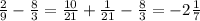 \frac{2}{9} - \frac{8}{3}= \frac{10}{21}+ \frac{1}{21}- \frac{8}{3}= -2\frac{1}{7}