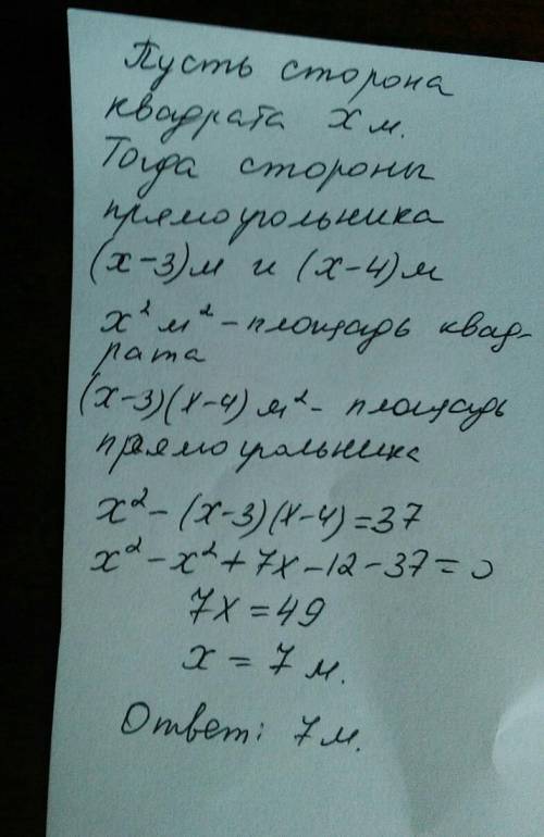 Уквадрата одну сторону уменьшили на 3м, а другую – на 4м, в результате площадь уменьшилась на 37м2.