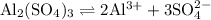 \mathrm{Al_{2}(SO_{4})_{3}\rightleftharpoons 2Al^{3+}+3SO_{4}^{2-}}