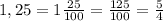 1,25=1 \frac{25}{100} = \frac{125}{100} = \frac{5}{4}