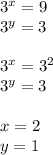 3^{x}=9 \\ 3^{y}=3 \\ \\ 3^{x}=3^{2} \\ 3^{y}=3 \\ \\ x=2 \\ y=1