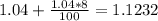 \dispaystyle 1.04+ \frac{1.04*8}{100}= 1.1232