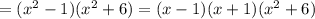 =(x^2-1)(x^2+6)=(x-1)(x+1)(x^2+6)